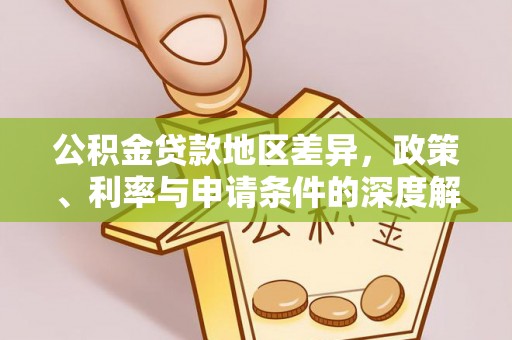 乾安公积金贷款地区差异，政策、利率与申请条件的深度解析
