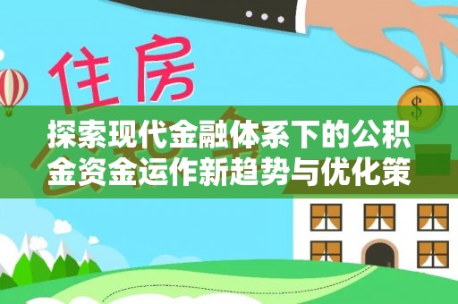 乾安探索现代金融体系下的公积金资金运作新趋势与优化策略