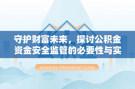 乾安守护财富未来，探讨公积金资金安全监管的必要性与实践路径