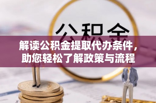 乾安解读公积金提取代办条件，助您轻松了解政策与流程
