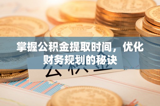 乾安掌握公积金提取时间，优化财务规划的秘诀