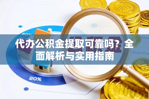 乾安代办公积金提取可靠吗？全面解析与实用指南