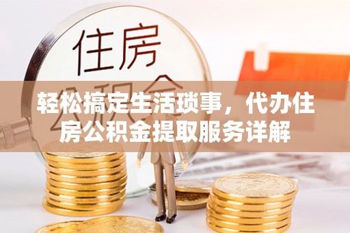 乾安轻松搞定生活琐事，代办住房公积金提取服务详解