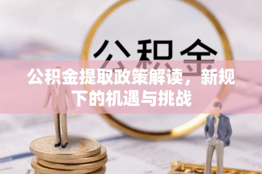 乾安公积金提取政策解读，新规下的机遇与挑战