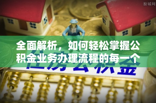乾安全面解析，如何轻松掌握公积金业务办理流程的每一个细节