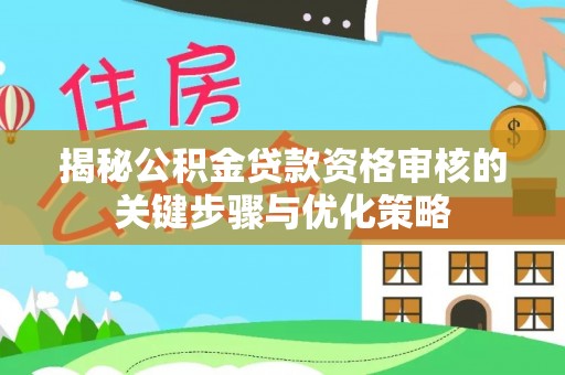 乾安揭秘公积金贷款资格审核的关键步骤与优化策略