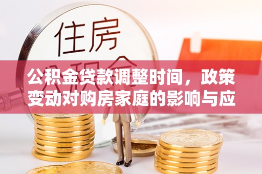 乾安公积金贷款调整时间，政策变动对购房家庭的影响与应对策略