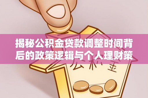 乾安揭秘公积金贷款调整时间背后的政策逻辑与个人理财策略