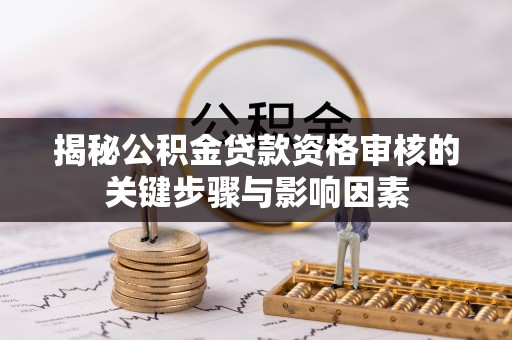 乾安揭秘公积金贷款资格审核的关键步骤与影响因素