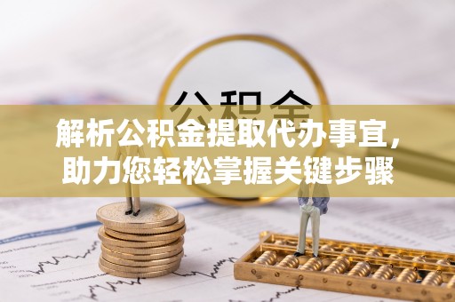 乾安解析公积金提取代办事宜，助力您轻松掌握关键步骤