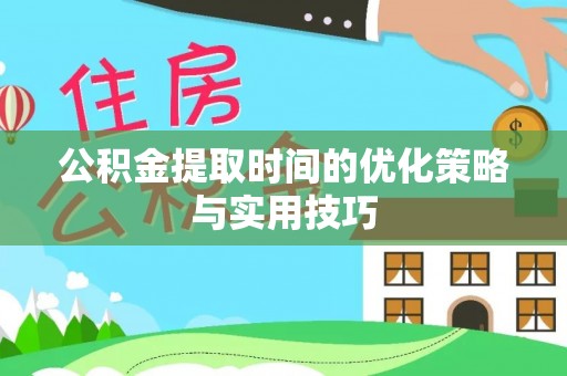 乾安公积金提取时间的优化策略与实用技巧