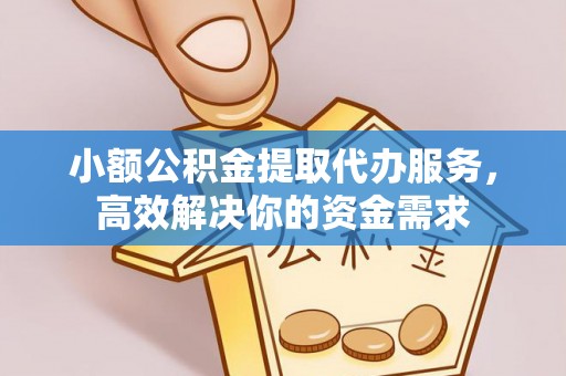 乾安小额公积金提取代办服务，高效解决你的资金需求