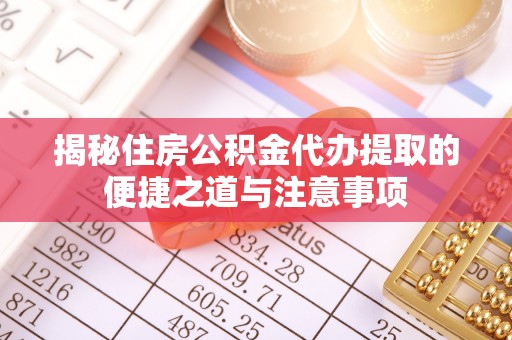 乾安揭秘住房公积金代办提取的便捷之道与注意事项