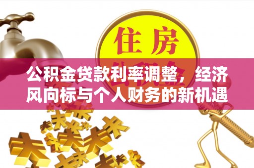 乾安公积金贷款利率调整，经济风向标与个人财务的新机遇