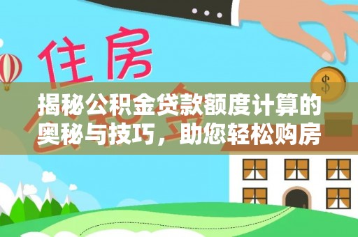 乾安揭秘公积金贷款额度计算的奥秘与技巧，助您轻松购房