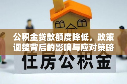 乾安公积金贷款额度降低，政策调整背后的影响与应对策略