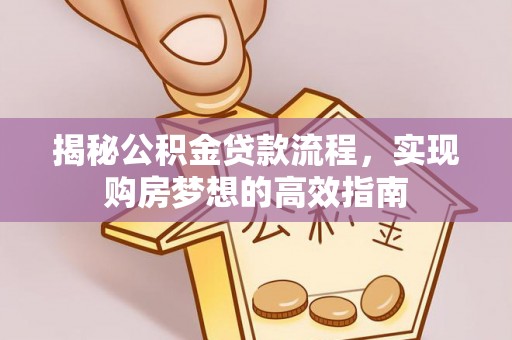 乾安揭秘公积金贷款流程，实现购房梦想的高效指南