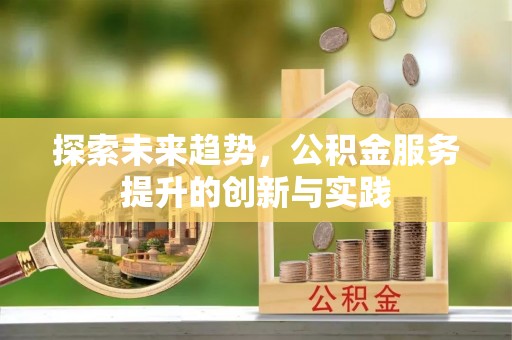 乾安探索未来趋势，公积金服务提升的创新与实践