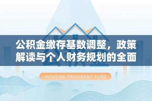 乾安公积金缴存基数调整，政策解读与个人财务规划的全面分析
