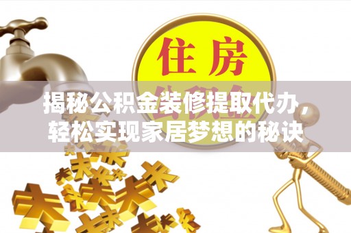 乾安揭秘公积金装修提取代办，轻松实现家居梦想的秘诀