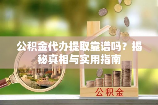 乾安公积金代办提取靠谱吗？揭秘真相与实用指南