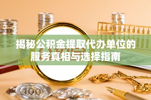 乾安揭秘公积金提取代办单位的服务真相与选择指南