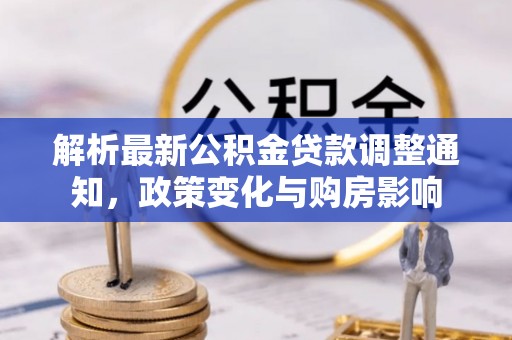 乾安解析最新公积金贷款调整通知，政策变化与购房影响