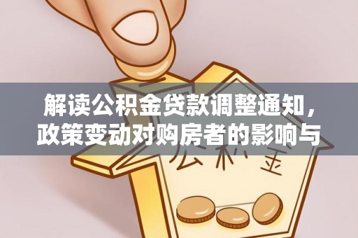 乾安解读公积金贷款调整通知，政策变动对购房者的影响与应对策略