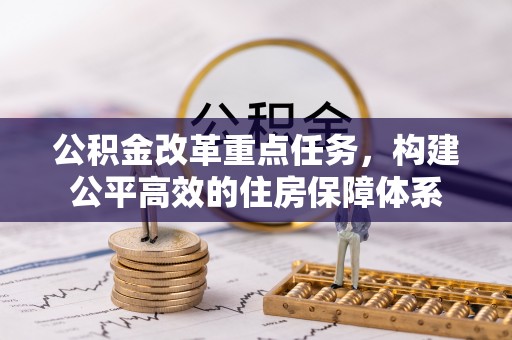 乾安公积金改革重点任务，构建公平高效的住房保障体系