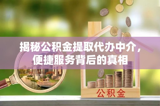 乾安揭秘公积金提取代办中介，便捷服务背后的真相