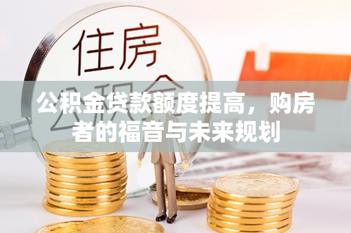 乾安公积金贷款额度提高，购房者的福音与未来规划
