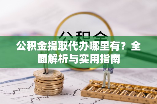 乾安公积金提取代办哪里有？全面解析与实用指南