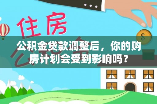 乾安公积金贷款调整后，你的购房计划会受到影响吗？