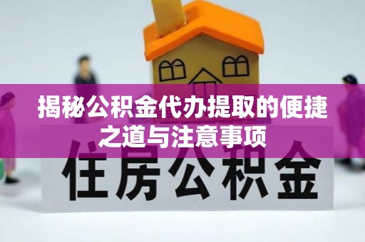 乾安揭秘公积金代办提取的便捷之道与注意事项