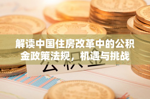 乾安解读中国住房改革中的公积金政策法规，机遇与挑战