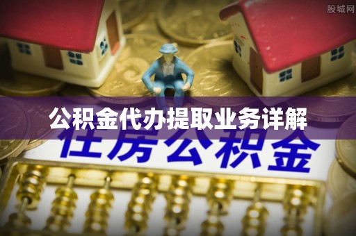 乾安公积金代办提取业务详解